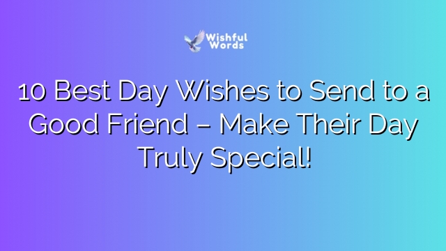 10 Best Day Wishes to Send to a Good Friend – Make Their Day Truly Special!