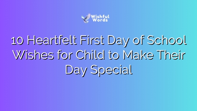 10 Heartfelt First Day of School Wishes for Child to Make Their Day Special