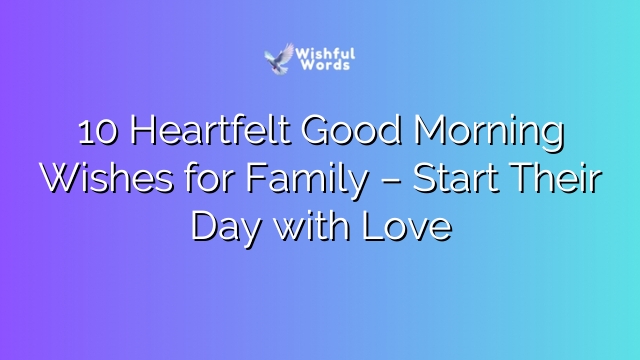 10 Heartfelt Good Morning Wishes for Family – Start Their Day with Love