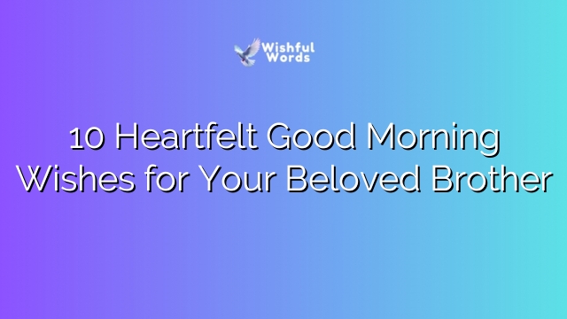10 Heartfelt Good Morning Wishes for Your Beloved Brother