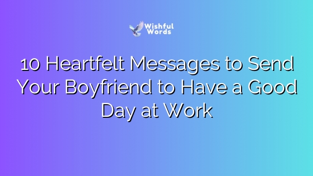 10 Heartfelt Messages to Send Your Boyfriend to Have a Good Day at Work