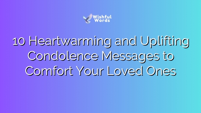 10 Heartwarming and Uplifting Condolence Messages to Comfort Your Loved Ones