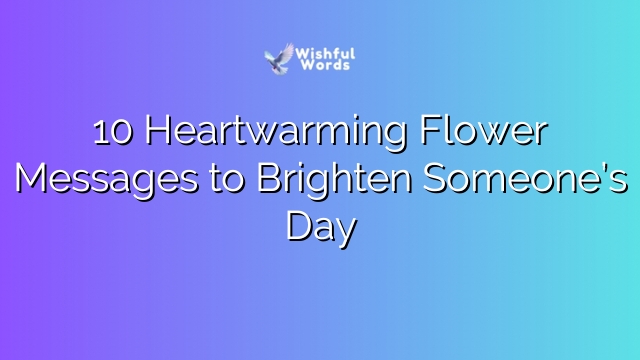 10 Heartwarming Flower Messages to Brighten Someone’s Day