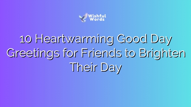 10 Heartwarming Good Day Greetings for Friends to Brighten Their Day