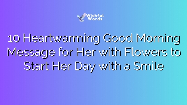 10 Heartwarming Good Morning Message for Her with Flowers to Start Her Day with a Smile