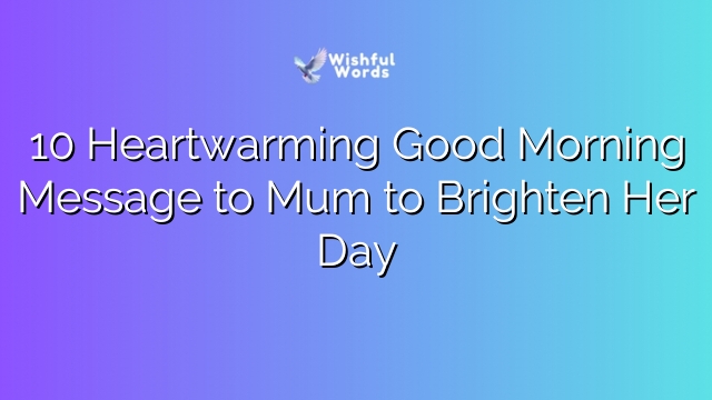 10 Heartwarming Good Morning Message to Mum to Brighten Her Day