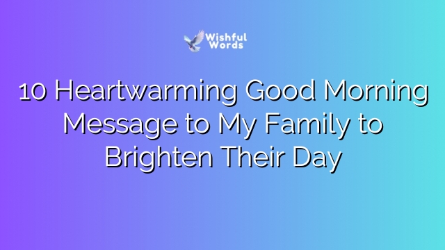 10 Heartwarming Good Morning Message to My Family to Brighten Their Day