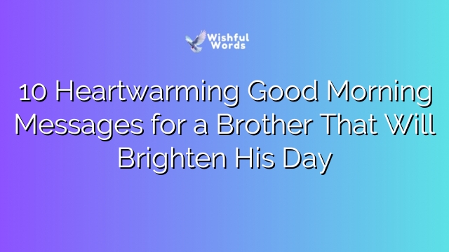 10 Heartwarming Good Morning Messages for a Brother That Will Brighten His Day