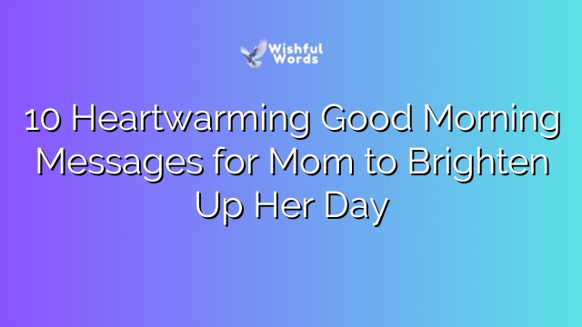 10 Heartwarming Good Morning Messages for Mom to Brighten Up Her Day