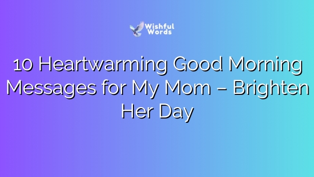 10 Heartwarming Good Morning Messages for My Mom – Brighten Her Day