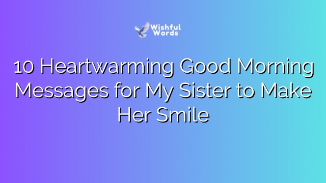 10 Heartwarming Good Morning Messages for My Sister to Make Her Smile