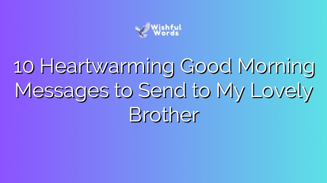 10 Heartwarming Good Morning Messages to Send to My Lovely Brother