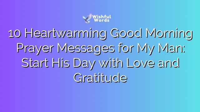 10 Heartwarming Good Morning Prayer Messages for My Man: Start His Day with Love and Gratitude