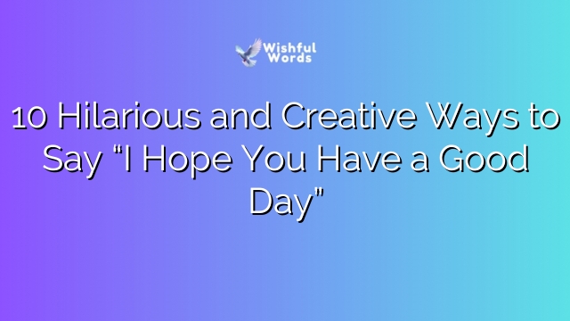 10 Hilarious and Creative Ways to Say “I Hope You Have a Good Day”