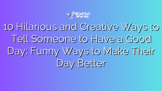 10 Hilarious and Creative Ways to Tell Someone to Have a Good Day: Funny Ways to Make Their Day Better