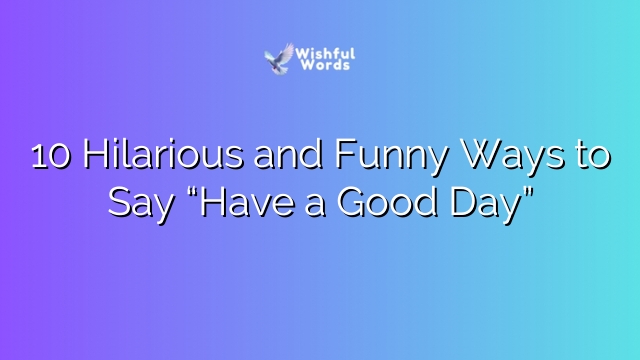 10 Hilarious and Funny Ways to Say “Have a Good Day”