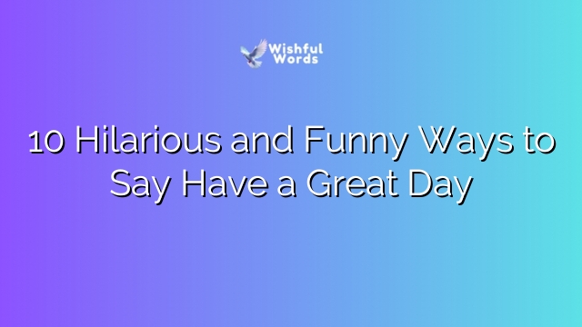 10 Hilarious and Funny Ways to Say Have a Great Day