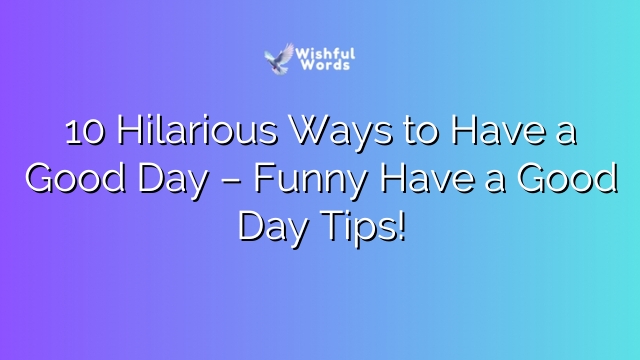 10 Hilarious Ways to Have a Good Day – Funny Have a Good Day Tips!