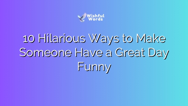 10 Hilarious Ways to Make Someone Have a Great Day Funny