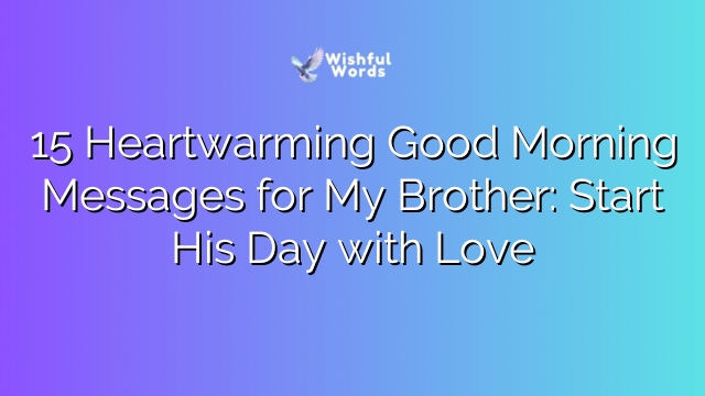 15 Heartwarming Good Morning Messages for My Brother: Start His Day with Love
