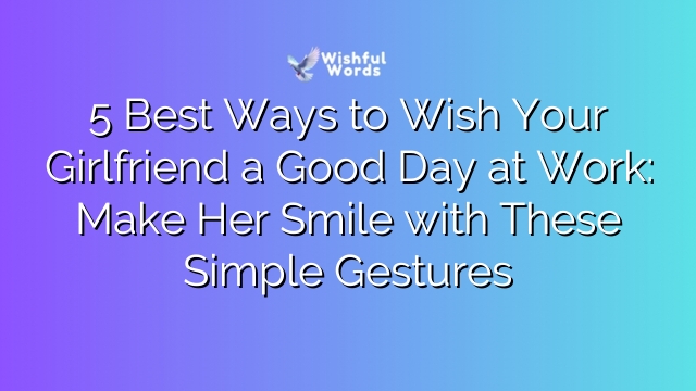 5 Best Ways to Wish Your Girlfriend a Good Day at Work: Make Her Smile with These Simple Gestures