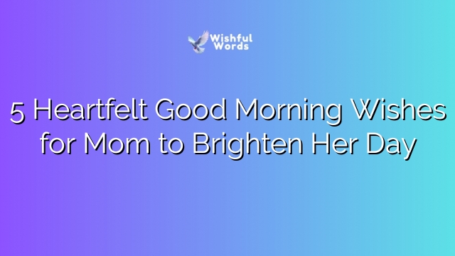 5 Heartfelt Good Morning Wishes for Mom to Brighten Her Day