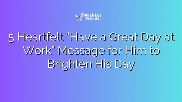 5 Heartfelt “Have a Great Day at Work” Message for Him to Brighten His Day