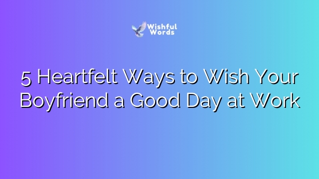 5 Heartfelt Ways to Wish Your Boyfriend a Good Day at Work