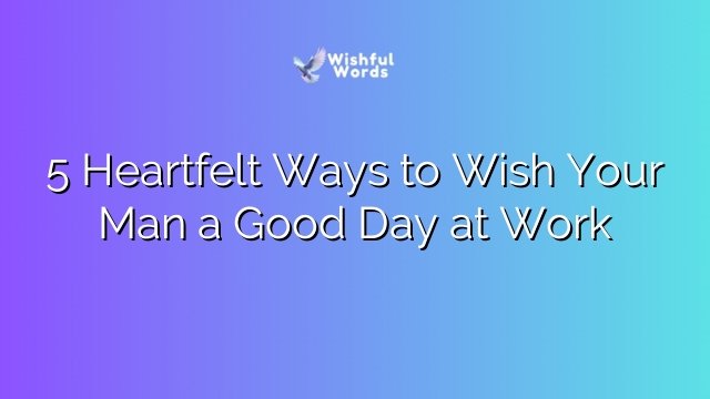 5 Heartfelt Ways to Wish Your Man a Good Day at Work