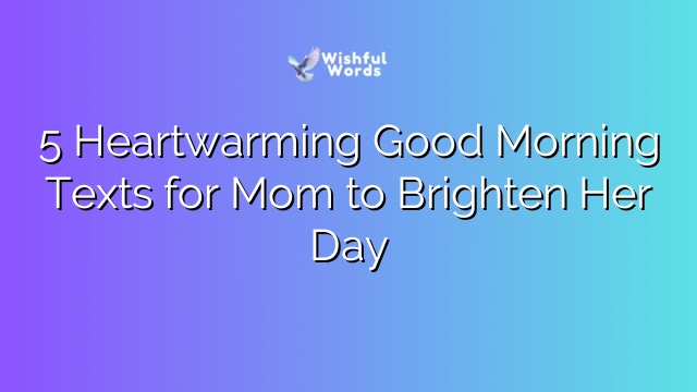 5 Heartwarming Good Morning Texts for Mom to Brighten Her Day