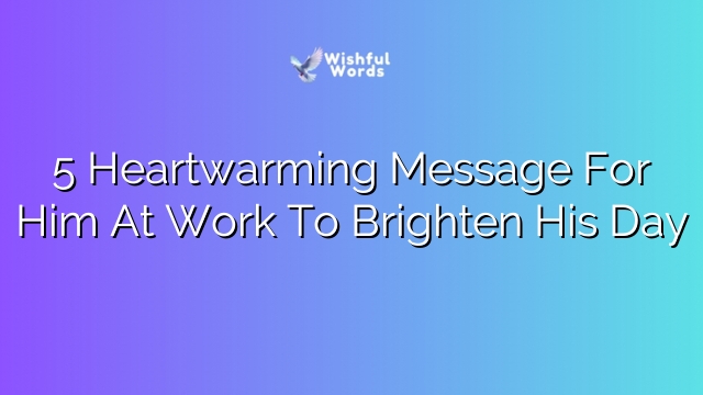 5 Heartwarming Message For Him At Work To Brighten His Day