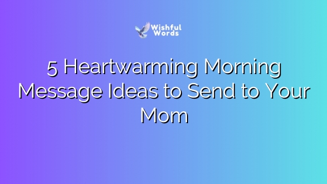 5 Heartwarming Morning Message Ideas to Send to Your Mom