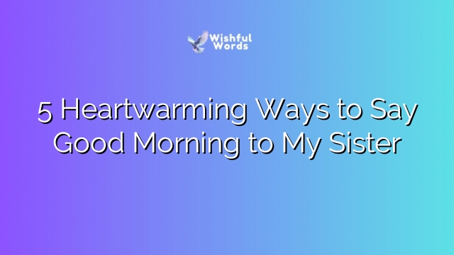 5 Heartwarming Ways to Say Good Morning to My Sister