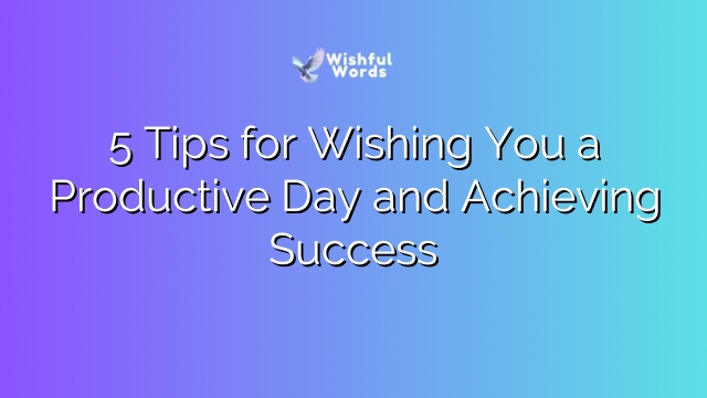 5 Tips for Wishing You a Productive Day and Achieving Success
