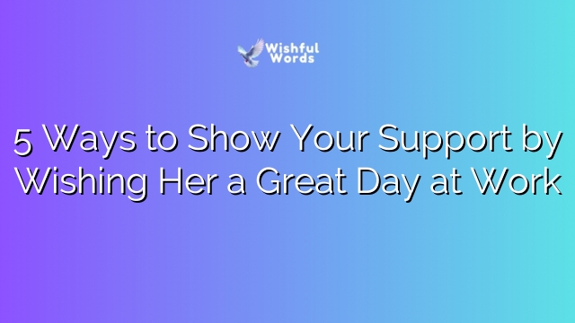 5 Ways to Show Your Support by Wishing Her a Great Day at Work
