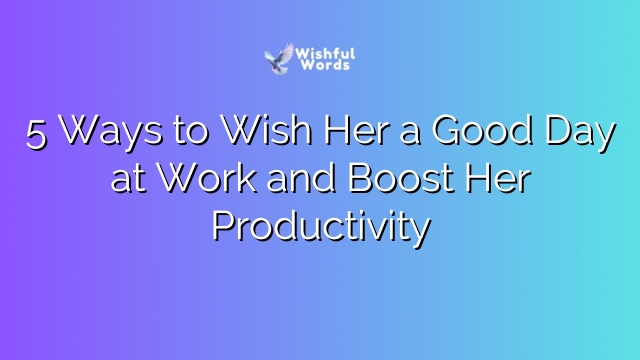 5 Ways to Wish Her a Good Day at Work and Boost Her Productivity