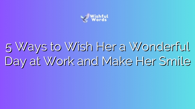 5 Ways to Wish Her a Wonderful Day at Work and Make Her Smile