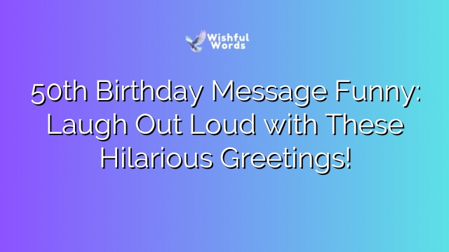 50th Birthday Message Funny: Laugh Out Loud with These Hilarious Greetings!