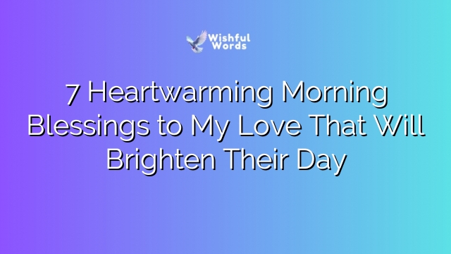 7 Heartwarming Morning Blessings to My Love That Will Brighten Their Day