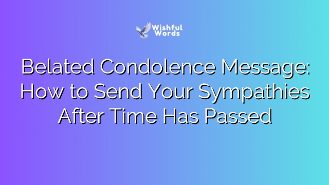 Belated Condolence Message: How to Send Your Sympathies After Time Has Passed