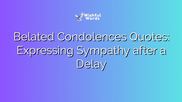 Belated Condolences Quotes: Expressing Sympathy after a Delay