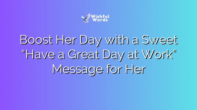 Boost Her Day with a Sweet “Have a Great Day at Work” Message for Her