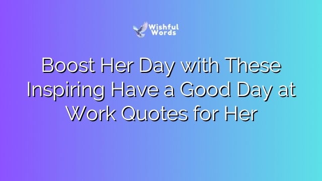 Boost Her Day with These Inspiring Have a Good Day at Work Quotes for Her