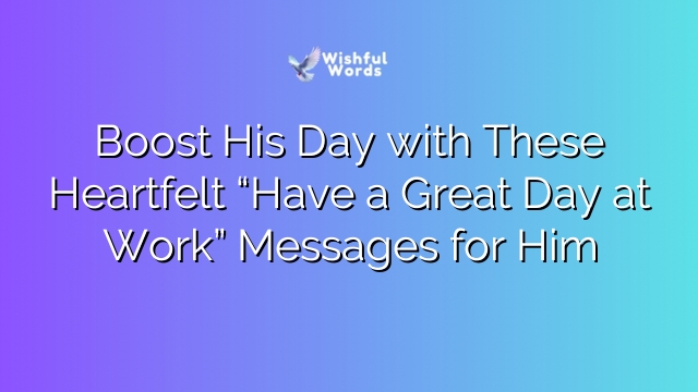 Boost His Day with These Heartfelt “Have a Great Day at Work” Messages for Him