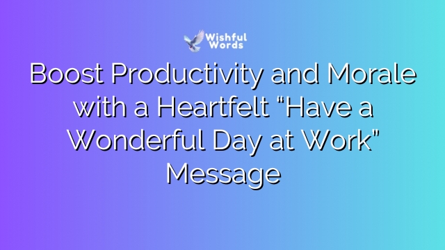 Boost Productivity and Morale with a Heartfelt “Have a Wonderful Day at Work” Message