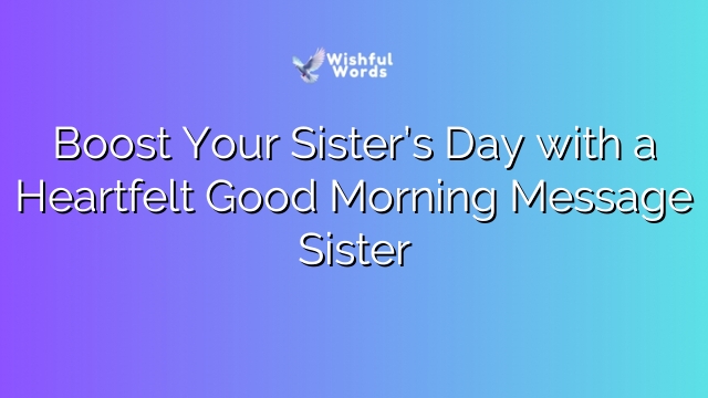Boost Your Sister’s Day with a Heartfelt Good Morning Message Sister