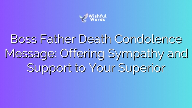 Boss Father Death Condolence Message: Offering Sympathy and Support to Your Superior