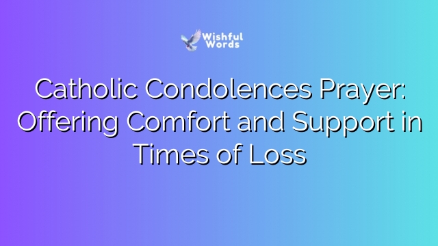 Catholic Condolences Prayer: Offering Comfort and Support in Times of Loss