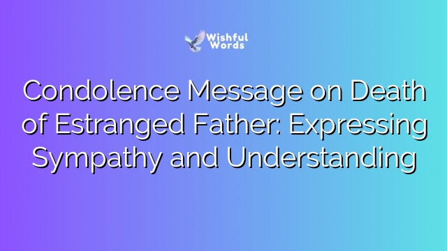 Condolence Message on Death of Estranged Father: Expressing Sympathy and Understanding