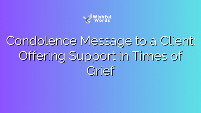 Condolence Message to a Client: Offering Support in Times of Grief